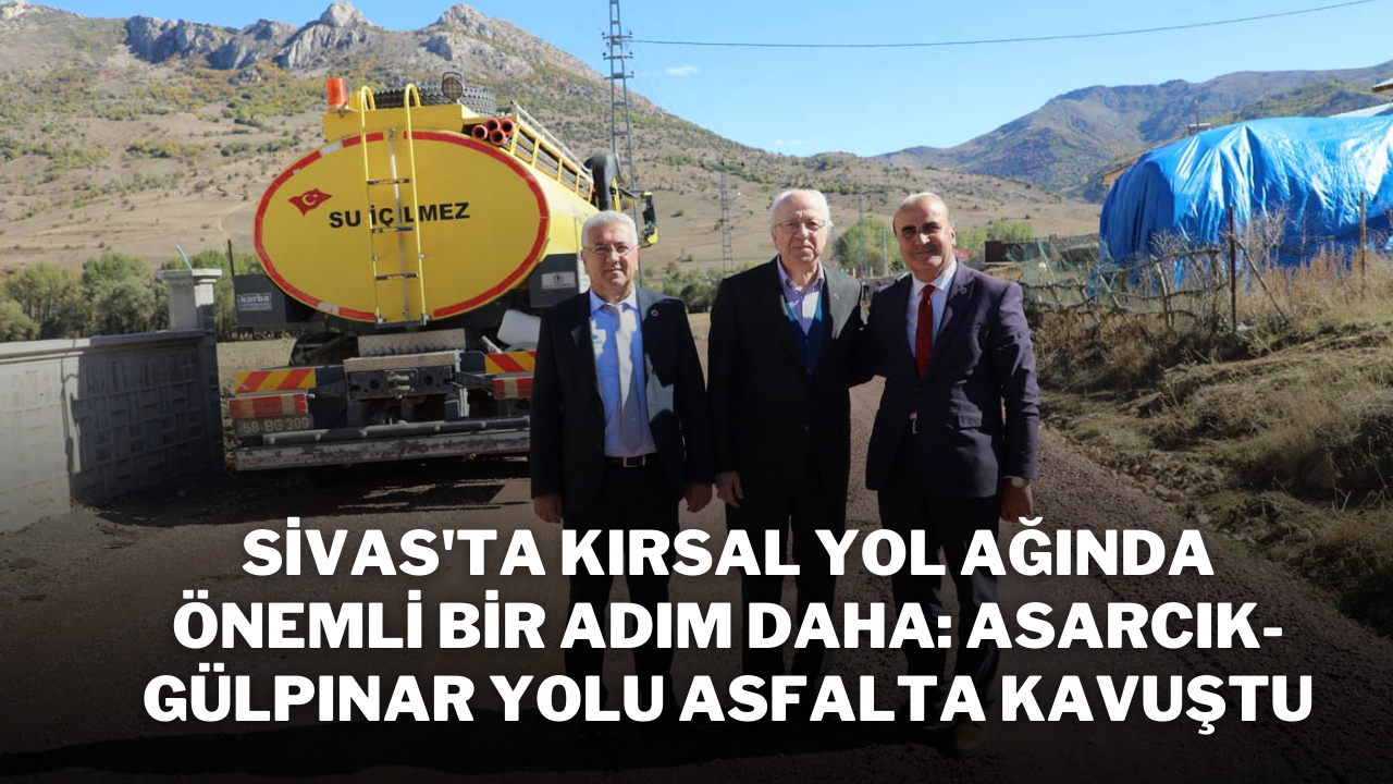 Sivas'ta Kırsal Yol Ağında Önemli Bir Adım Daha: Asarcık-Gülpınar Yolu Asfalta Kavuştu