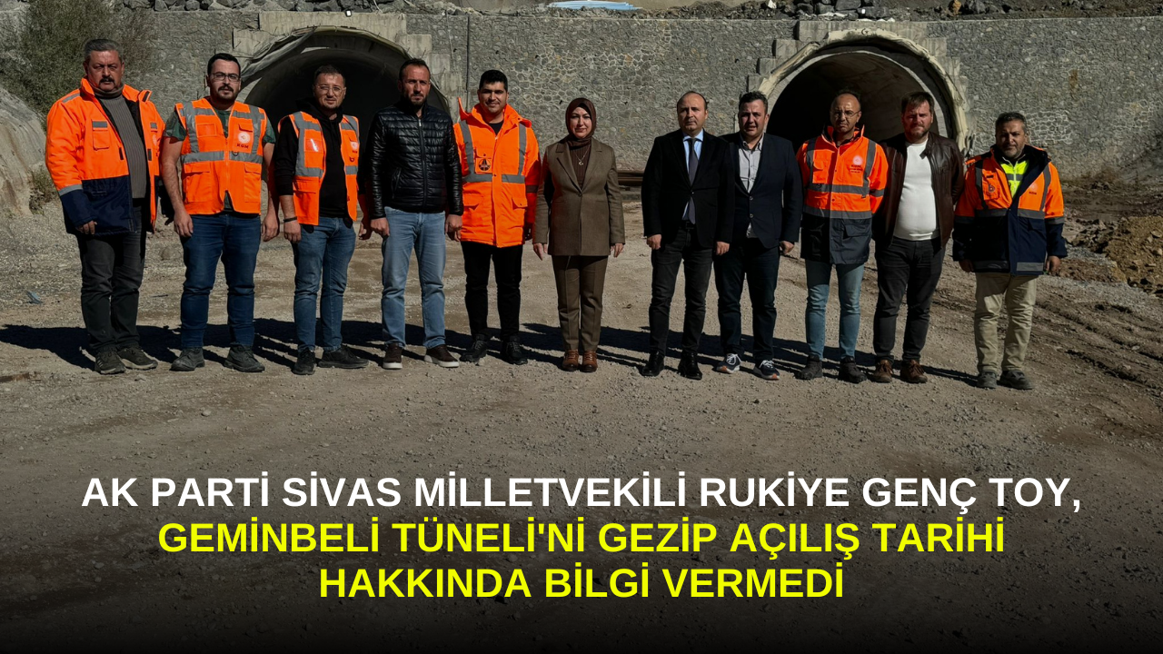 AK Parti Sivas Milletvekili Rukiye Genç Toy,  Geminbeli Tüneli'ni Gezip Açılış Tarihi Hakkında Bilgi Vermedi