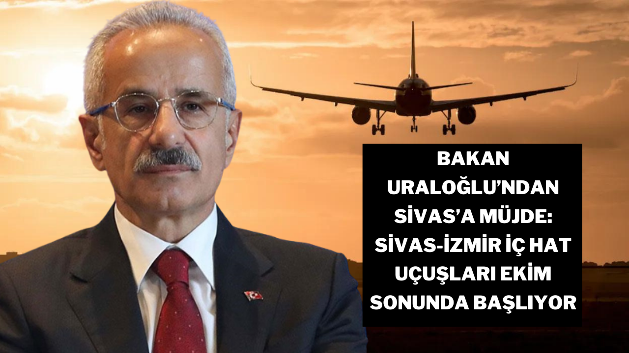 Bakan Uraloğlu’ndan Sivas’a Müjde: Sivas-İzmir İç Hat Uçuşları Ekim Sonunda Başlıyor