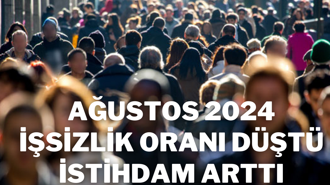 Ağustos 2024 İşsizlik Oranı Düştü,  İstihdam Arttı