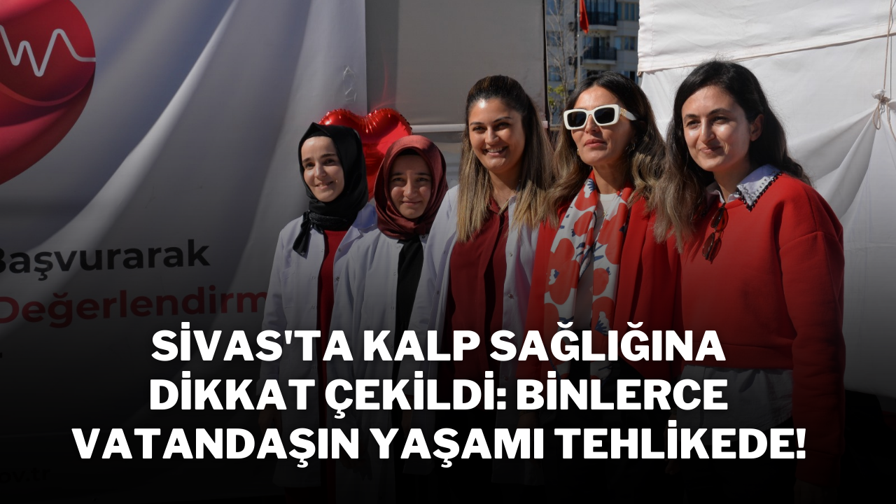 Sivas'ta Kalp Sağlığına Dikkat Çekildi: Binlerce Vatandaşın Yaşamı Tehlikede!