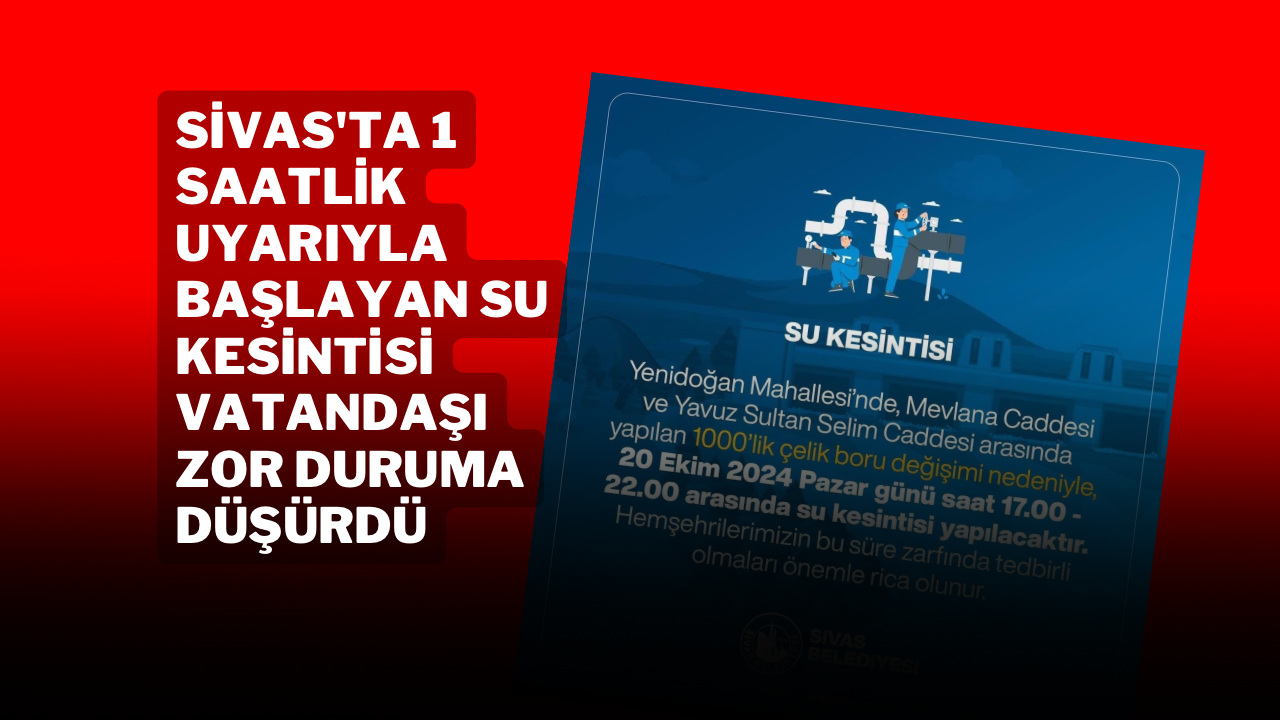 Sivas'ta 1 Saatlik Uyarıyla Başlayan Su Kesintisi Vatandaşı Zor Duruma Düşürdü