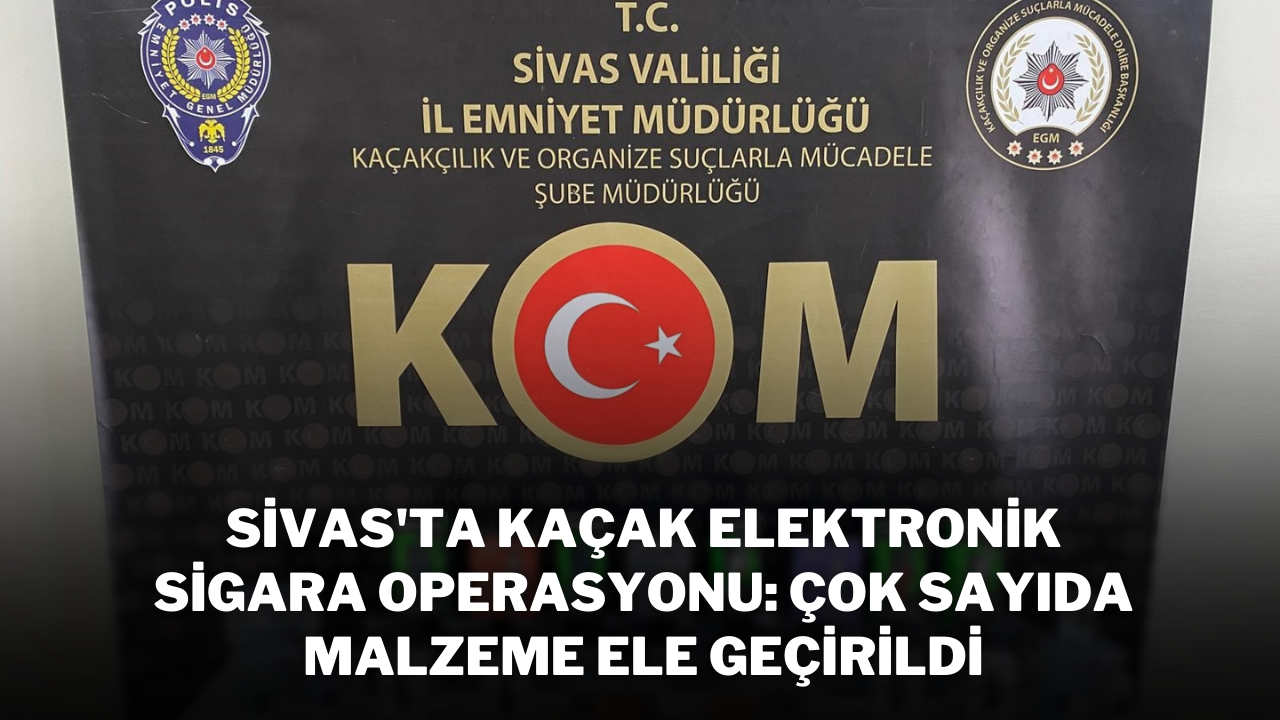 Sivas'ta Kaçak Elektronik Sigara Operasyonu: Çok Sayıda Malzeme Ele Geçirildi