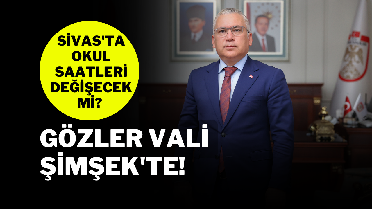 Sivas'ta Okul Saatleri Değişecek mi? Gözler Vali Şimşek'te!