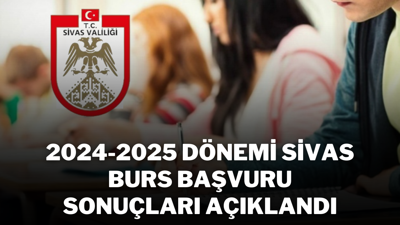 2024-2025 Dönemi Sivas Burs Başvuru Sonuçları Açıklandı