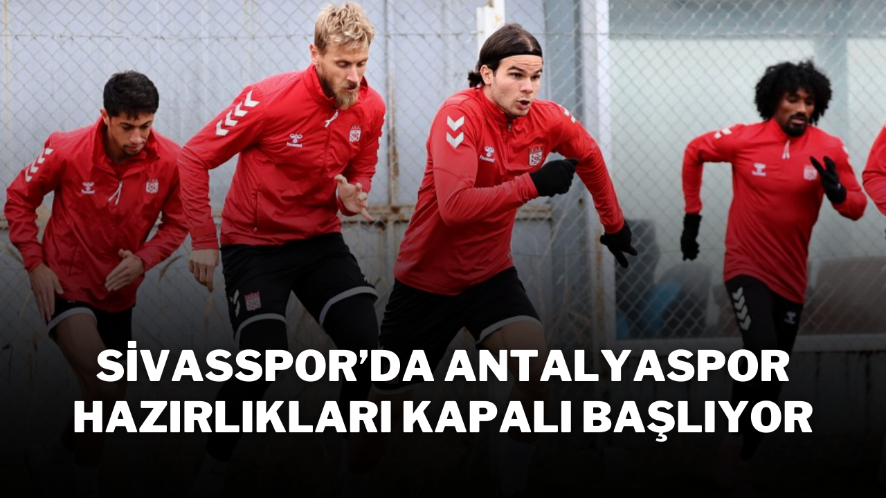 Sivasspor'da Antalyaspor Hazırlıkları Kapalı Başlıyor