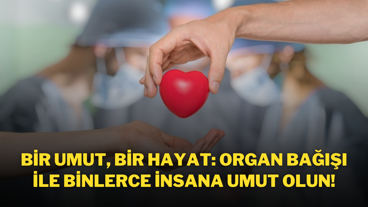 Bir Umut,  Bir Hayat: Organ Bağışı ile Binlerce İnsana Umut Olun!