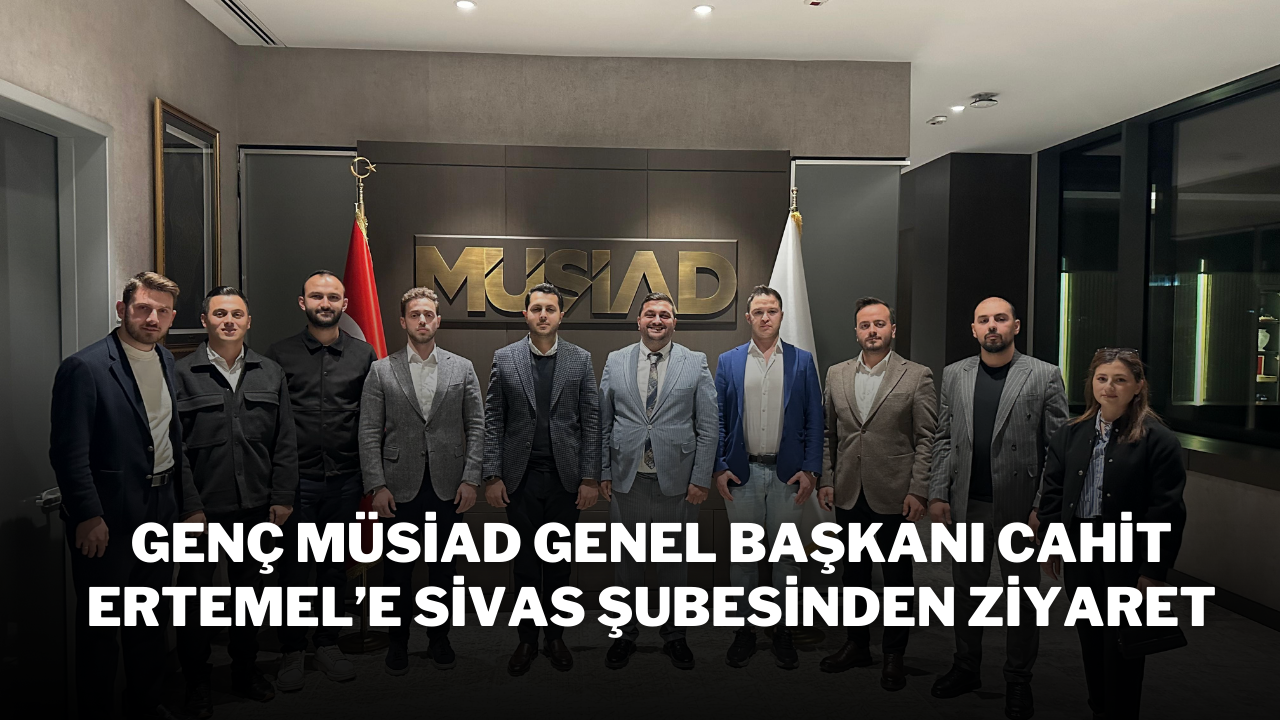 Genç MÜSİAD Genel Başkanı Cahit Ertemel’e Sivas Şubesinden Ziyaret