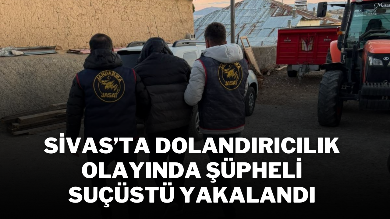 Sivas’ta Dolandırıcılık Olayında Şüpheli Suçüstü Yakalandı