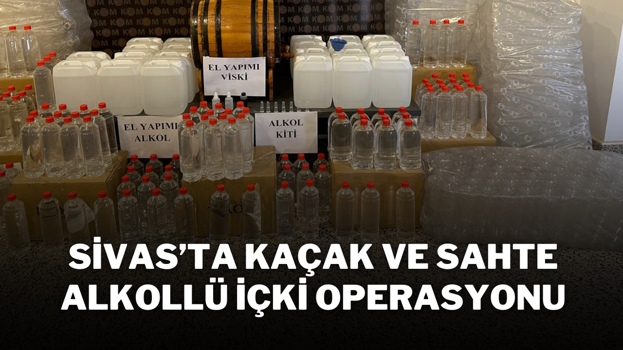 Sivas’ta Kaçak ve Sahte Alkollü İçki Operasyonu