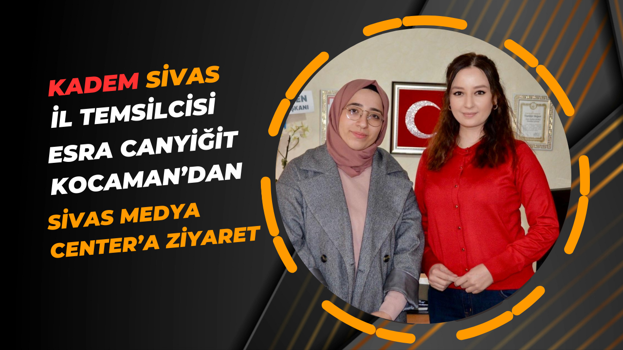 KADEM Sivas İl Temsilcisi Esra Canyiğit Kocaman’dan Sivas Medya Center’a Ziyaret