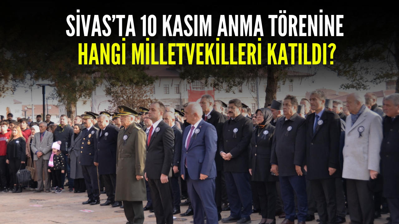 Sivas’ta 10 Kasım Anma Törenine Hangi Milletvekilleri Katıldı?