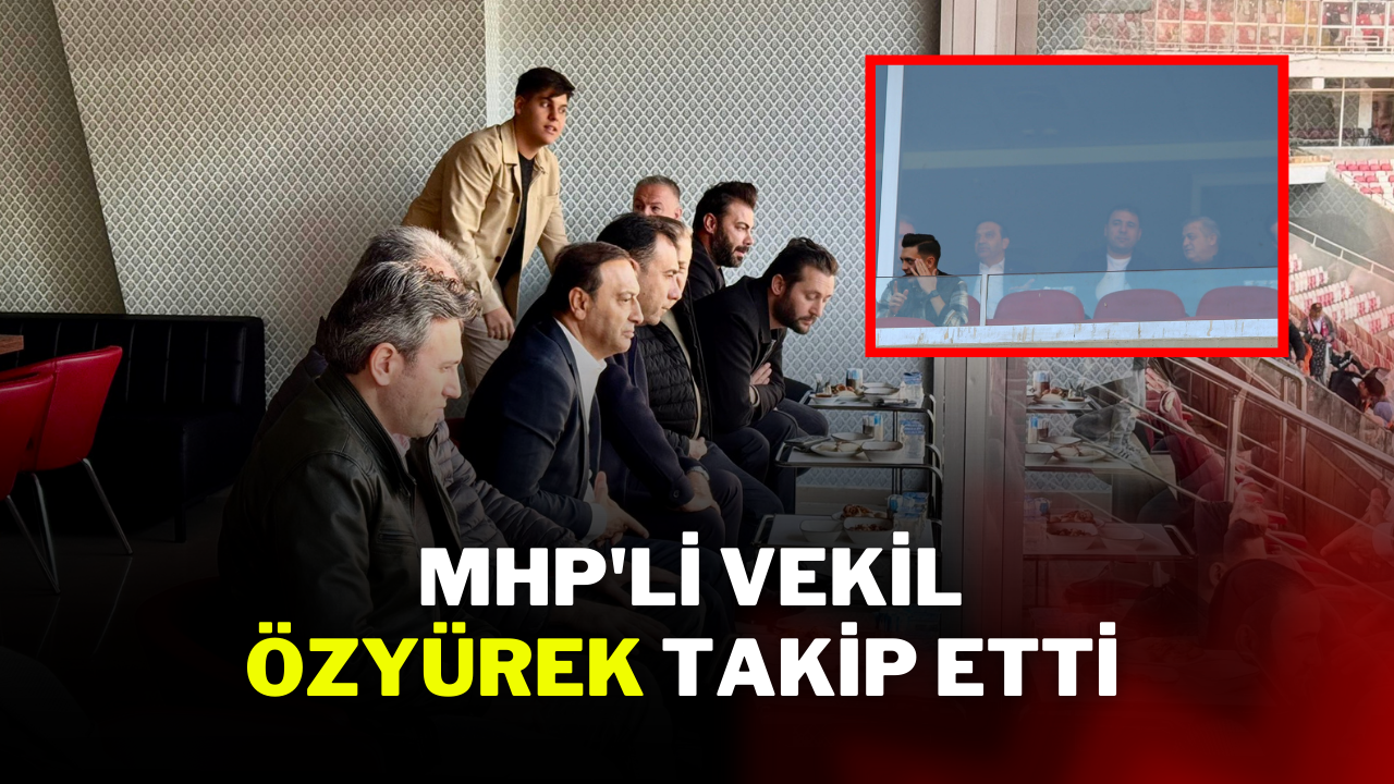 MHP'Lİ VEKİL ÖZYÜREK TAKİP ETTİ