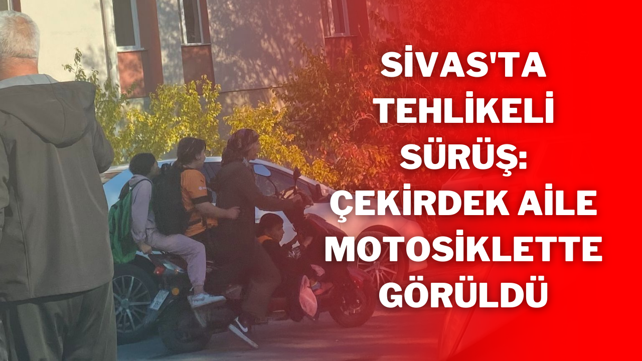 Sivas'ta Tehlikeli Sürüş: Çekirdek Aile Motosiklette Görüldü