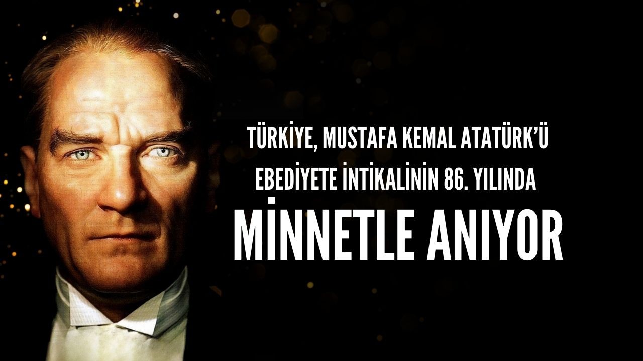 Türkiye,  Mustafa Kemal Atatürk’ü Ebediyete İntikalinin 86. Yılında Minnetle Anıyor