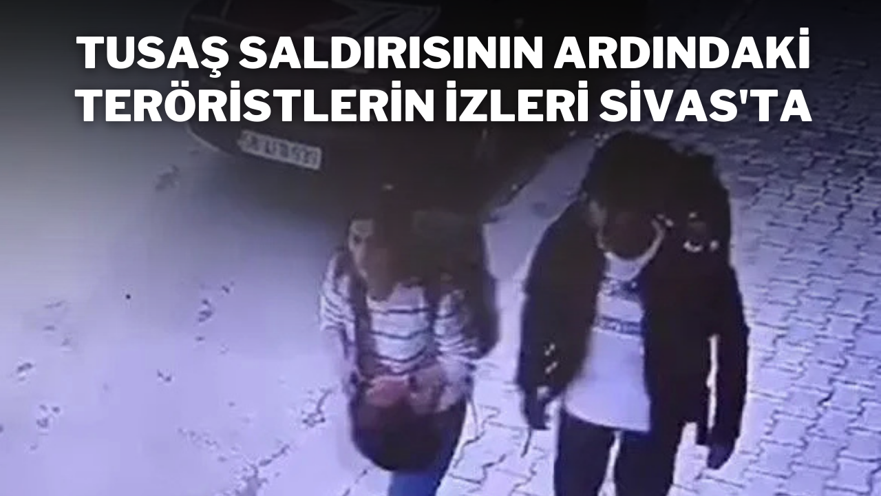 TUSAŞ Saldırısının Ardındaki Teröristlerin İzleri Sivas'ta