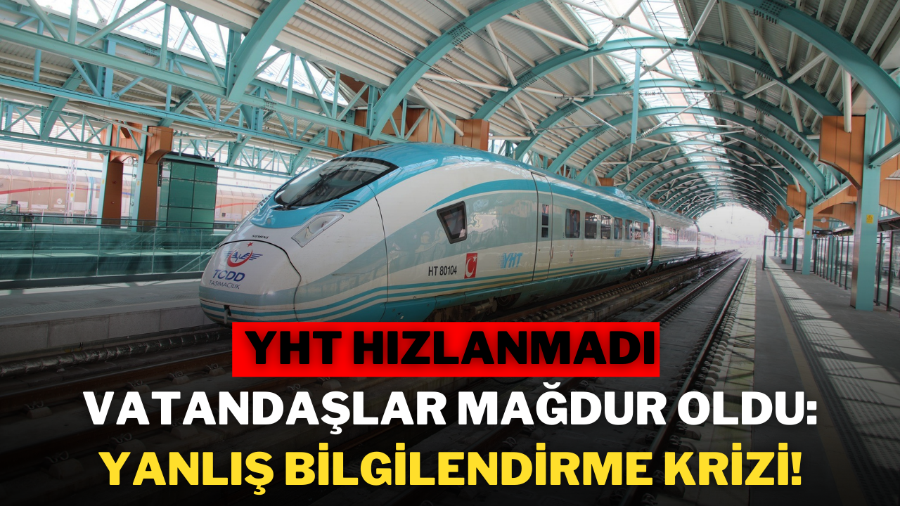 YHT Hızlanmadı,  Vatandaşlar Mağdur Oldu: Yanlış Bilgilendirme Krizi!