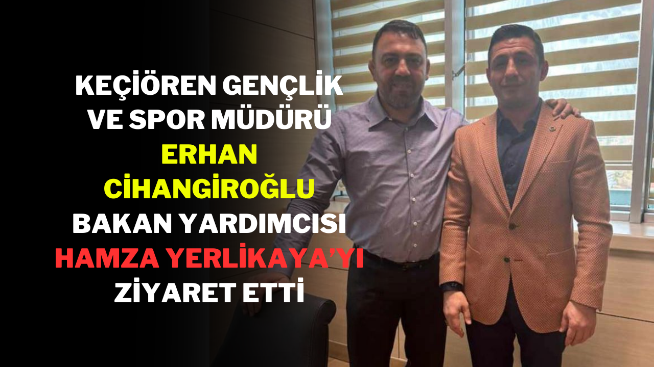 Keçiören Gençlik ve Spor Müdürü Erhan Cihangiroğlu,  Bakan Yardımcısı Hamza Yerlikaya’yı Ziyaret Etti