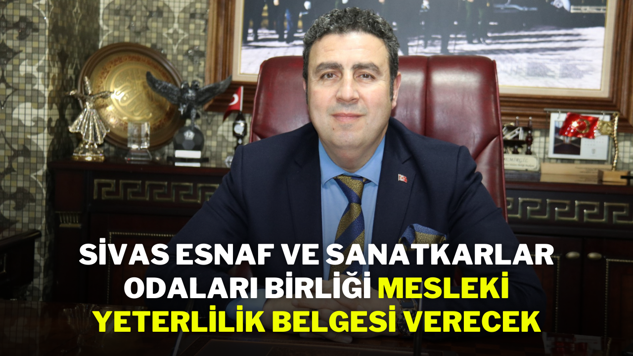 Sivas Esnaf ve Sanatkarlar Odaları Birliği,  Mesleki Yeterlilik Belgesi Verecek