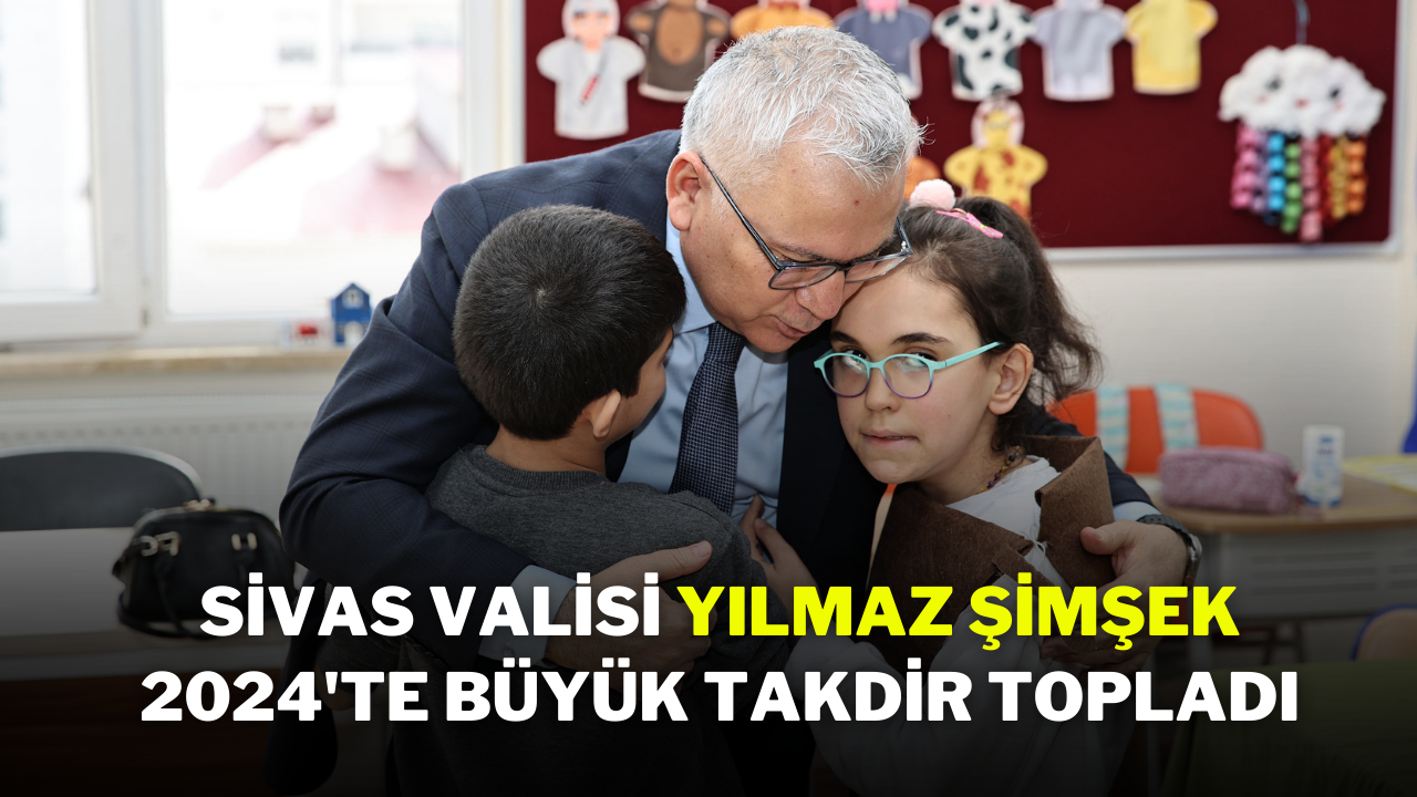 Sivas Valisi Yılmaz Şimşek 2024'te Büyük Takdir Topladı