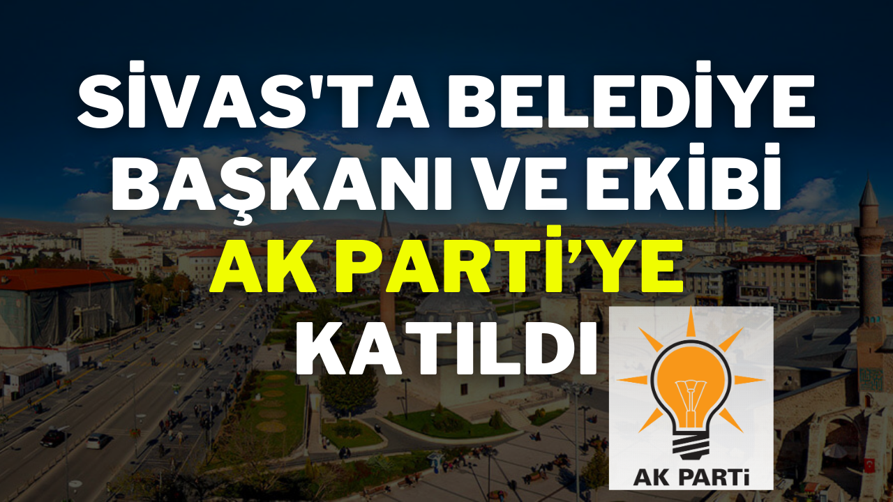 Sivas'ta Belediye Başkanı ve Ekibi AK Parti’ye Katıldı