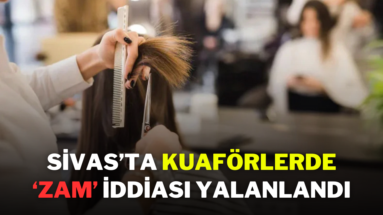 Sivas’ta Kuaförlerde ‘Zam’ İddiası Yalanlandı