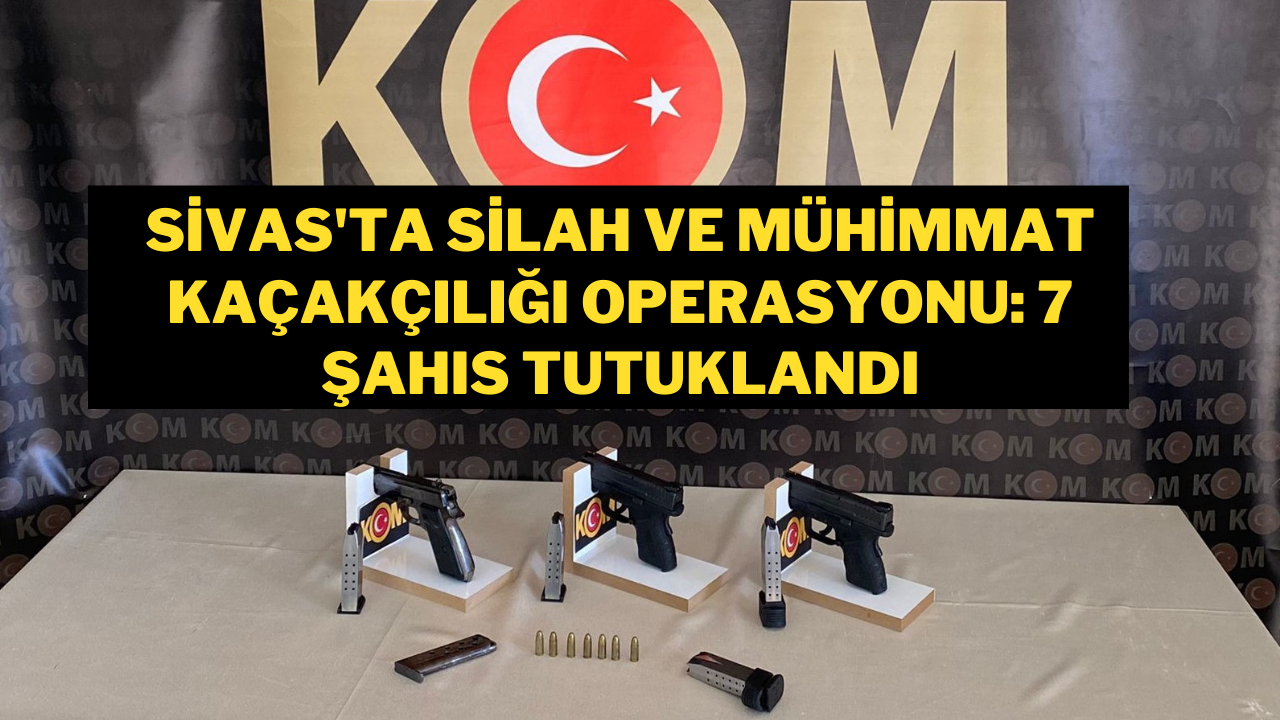 Sivas'ta Silah ve Mühimmat Kaçakçılığı Operasyonu: 7 Şahıs Tutuklandı