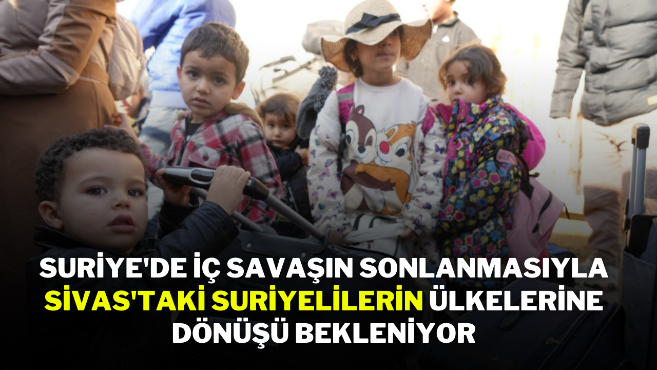 Suriye'de İç Savaşın Sonlanmasıyla Sivas'taki Suriyelilerin Ülkelerine Dönüşü Bekleniyor