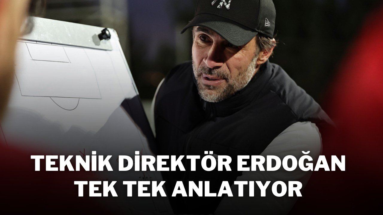 Teknik Direktör Erdoğan Tek Tek Anlatıyor