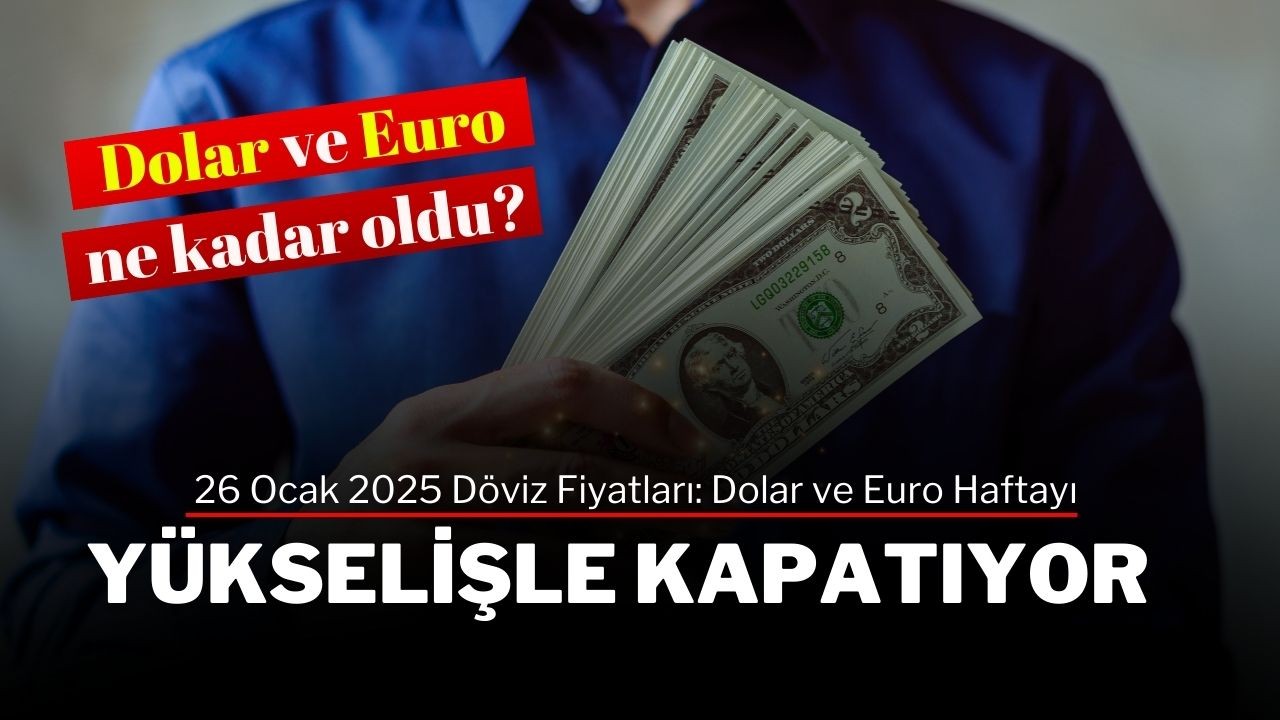 26 Ocak 2025 Döviz Fiyatları: Dolar ve Euro Haftayı Yükselişle Kapatıyor