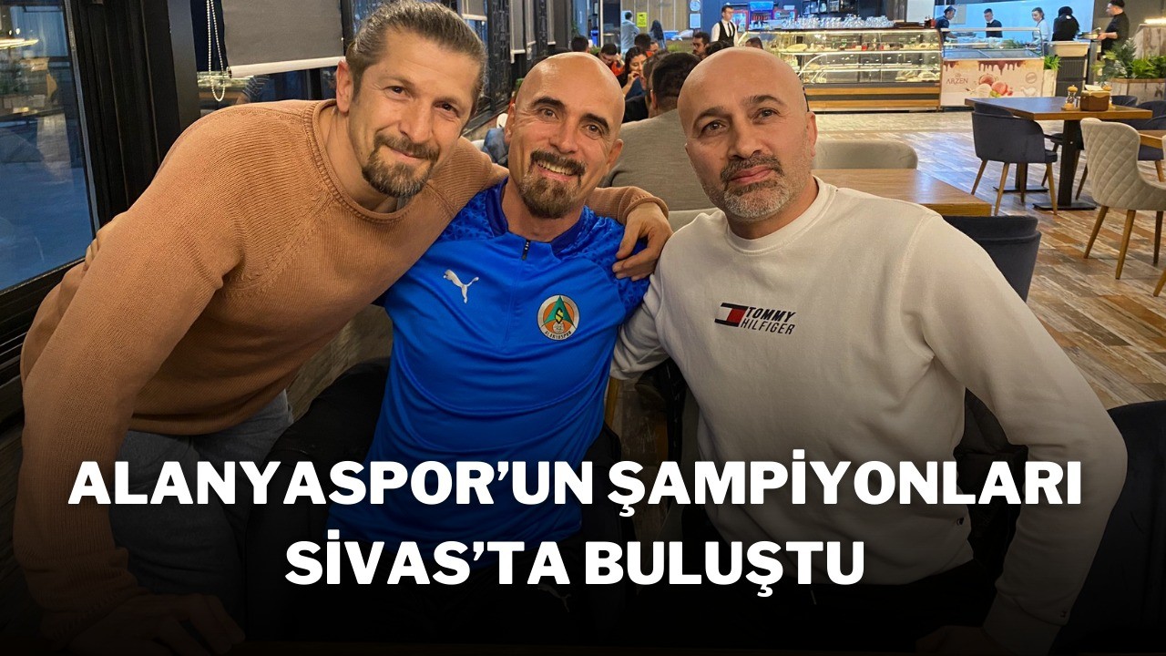 Alanyaspor'un Şampiyonları Sivas'ta Buluştu