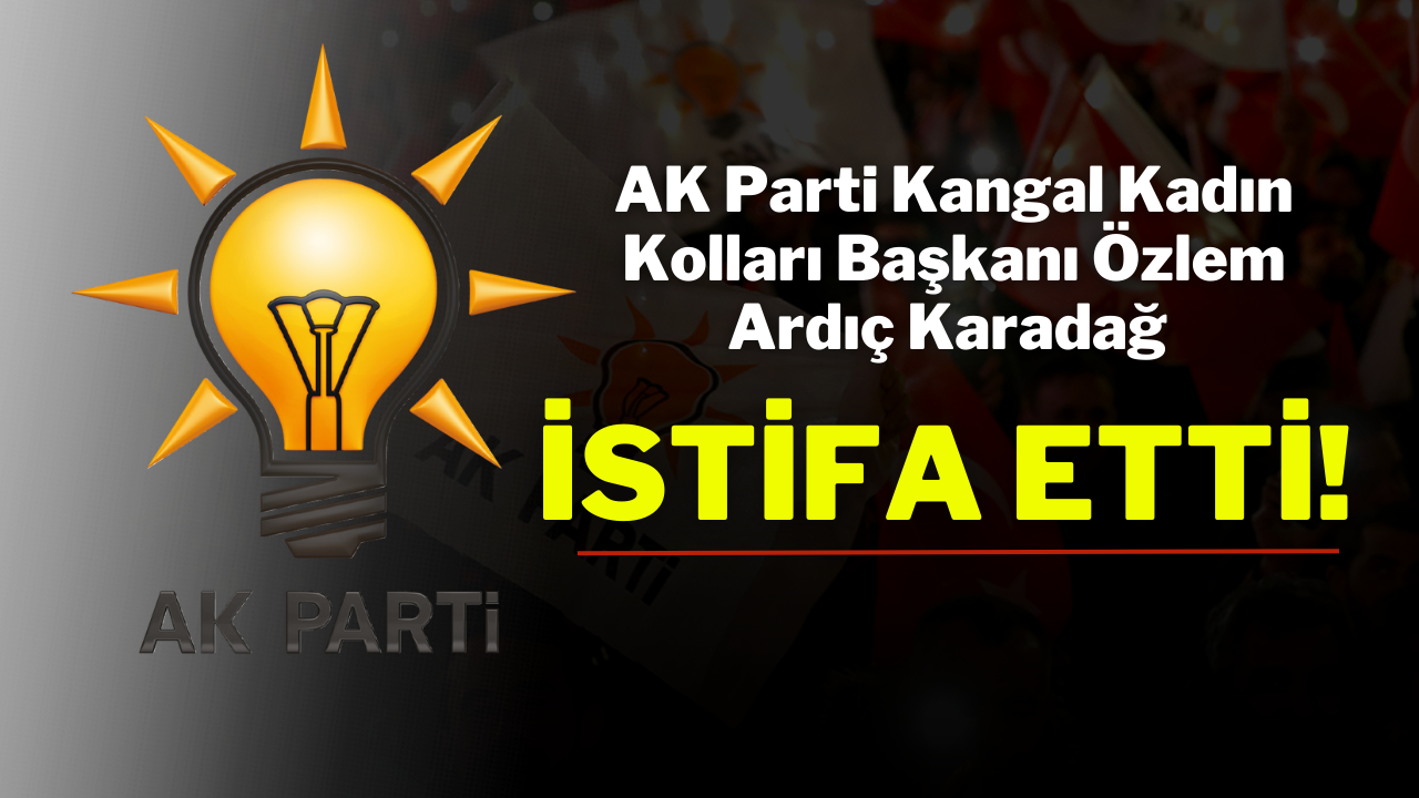 AK Parti Kangal Kadın Kolları Başkanı Özlem Ardıç Karadağ İstifa Etti!