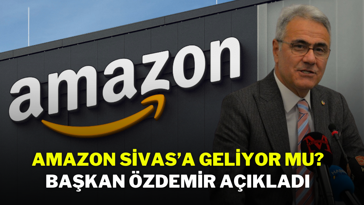 Amazon Sivas’a Geliyor Mu? Başkan Özdemir Açıkladı