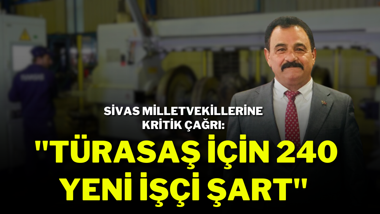 Sivas Milletvekillerine Kritik Çağrı: ''Türasaş İçin 240 Yeni İşçi Şart"