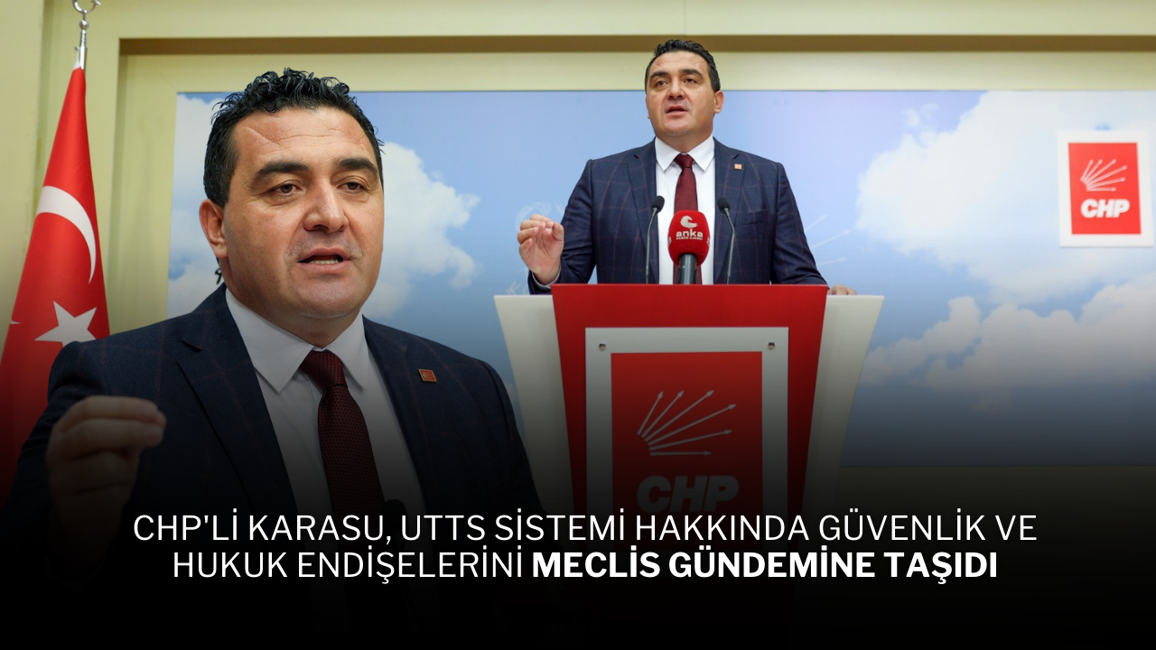 CHP'li Karasu,  UTTS Sistemi Hakkında Güvenlik ve Hukuk Endişelerini Meclis Gündemine Taşıdı