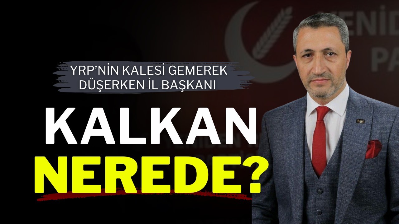 YRP’nin Kalesi Gemerek Düşerken İl Başkanı Kalkan Nerede?