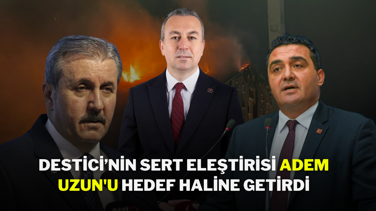 Destici’nin Sert Eleştirisi Adem Uzun'u Hedef Haline Getirdi