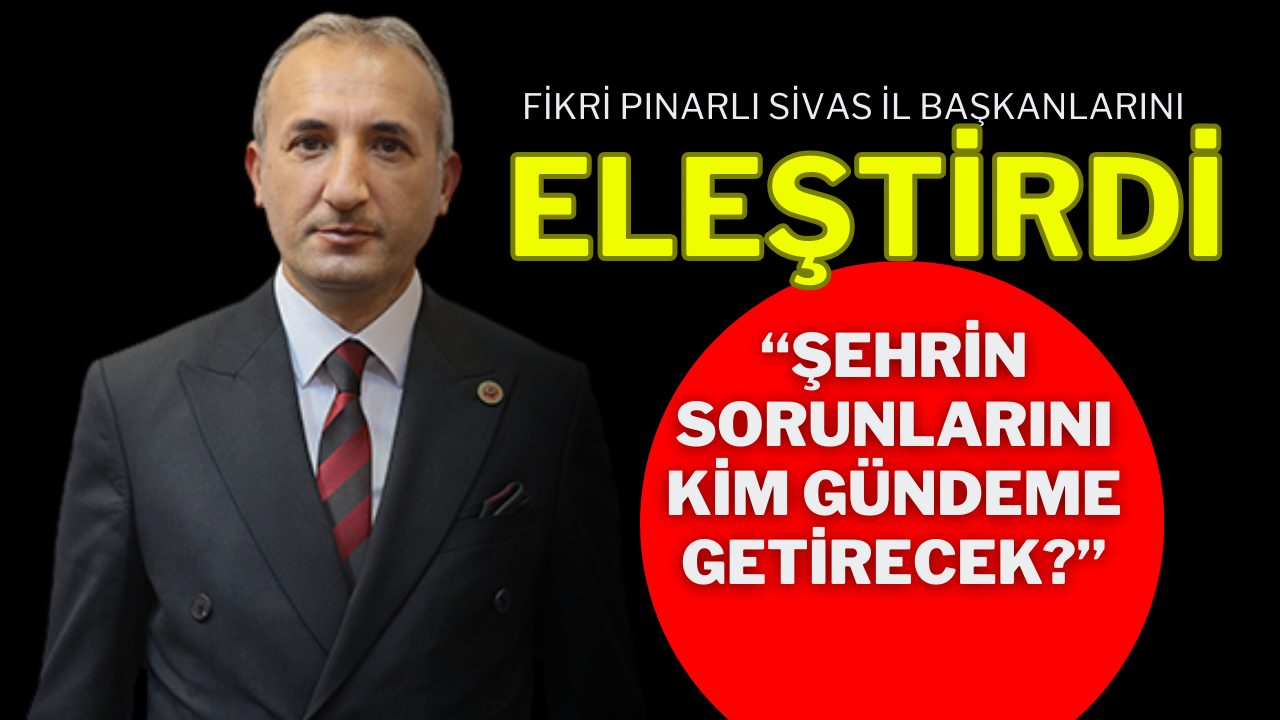 Fikri Pınarlı Sivas İl Başkanlarını Eleştirdi “Şehrin Sorunlarını Kim Gündeme Getirecek?”