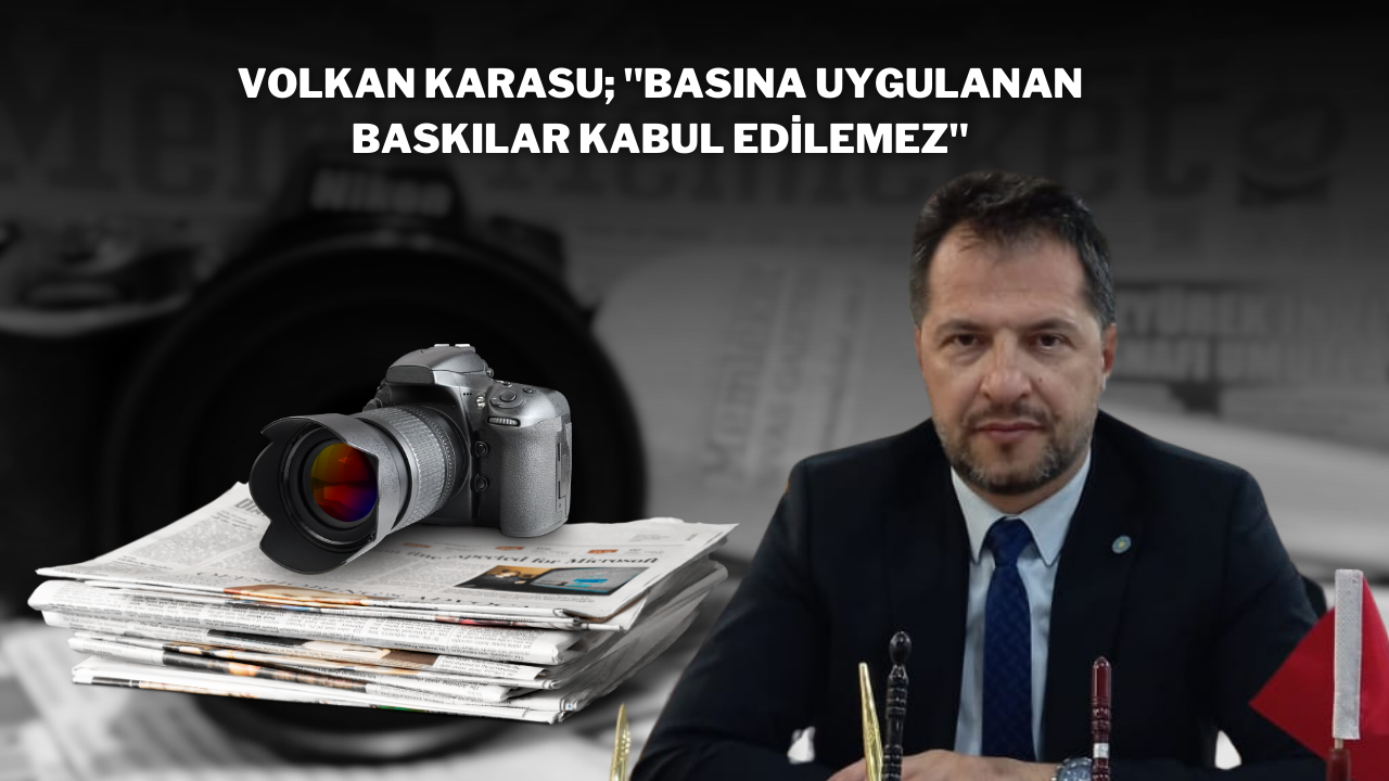 Volkan Karasu; "Basına Uygulanan Baskılar Kabul Edilemez"