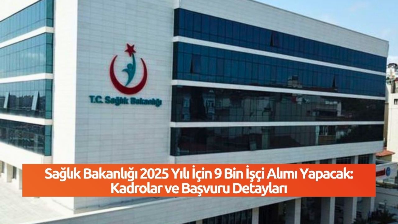 Sağlık Bakanlığı 2025 Yılı İçin 9 Bin İşçi Alımı Yapacak: Kadrolar ve Başvuru Detayları