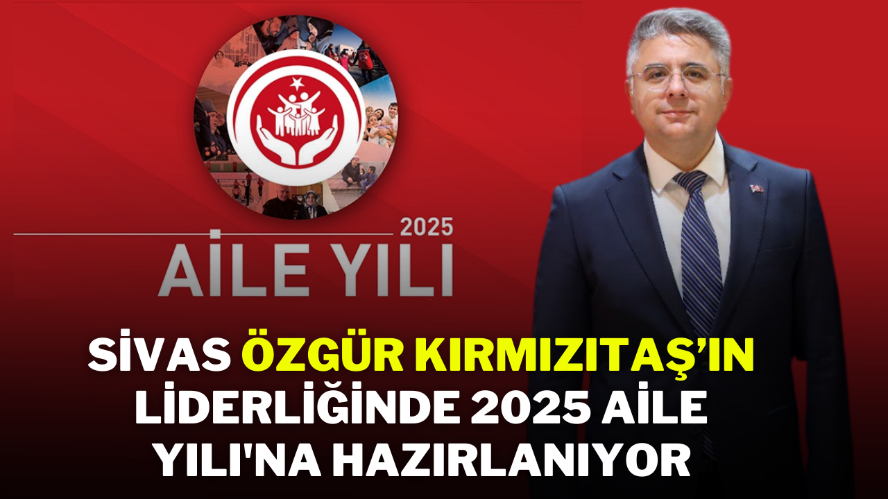 Sivas Özgür Kırmızıtaş’ın Liderliğinde 2025 Aile Yılına Hazırlanıyor