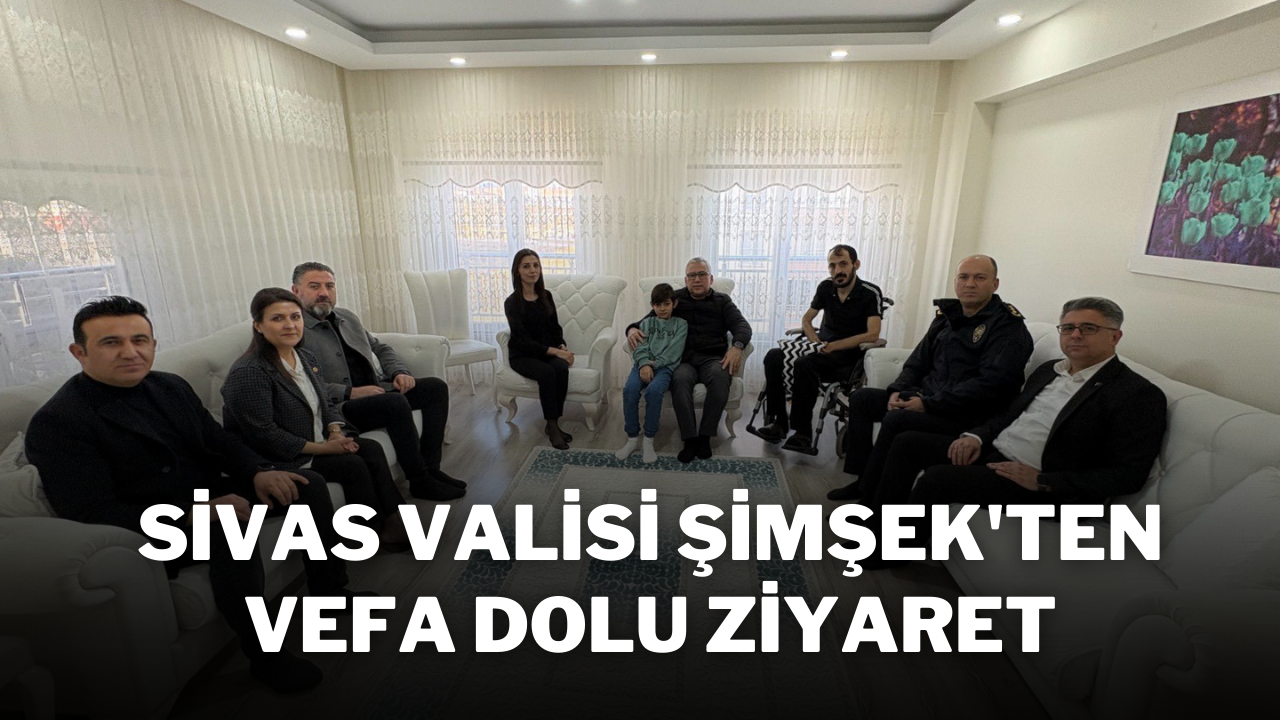 Sivas Valisi Şimşek'ten Vefa Dolu Ziyaret