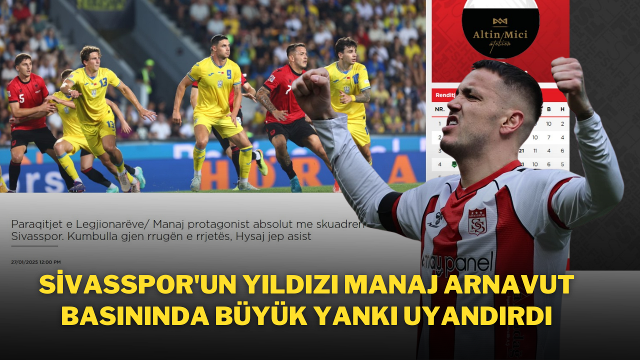 Sivasspor'un Yıldızı Manaj Arnavut Basınında Büyük Yankı Uyandırdı