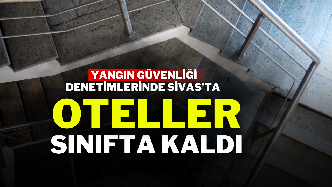 Yangın Güvenliği Denetimlerinde Sivas’ta Oteller Sınıfta Kaldı