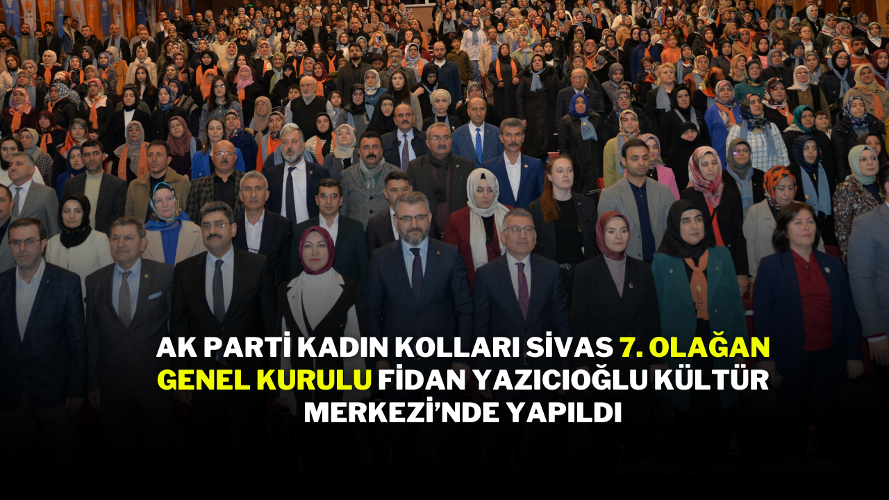 AK Parti Kadın Kolları Sivas 7. Olağan Genel Kurulu Fidan Yazıcıoğlu Kültür Merkezi’nde Yapıldı