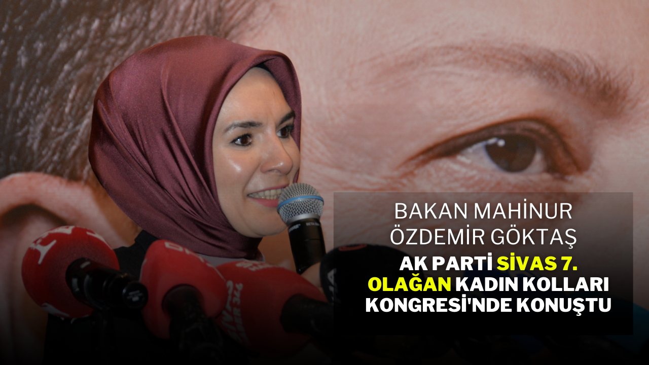 Bakan Mahinur Özdemir Göktaş,  AK Parti Sivas 7. Olağan Kadın Kolları Kongresi'nde Konuştu