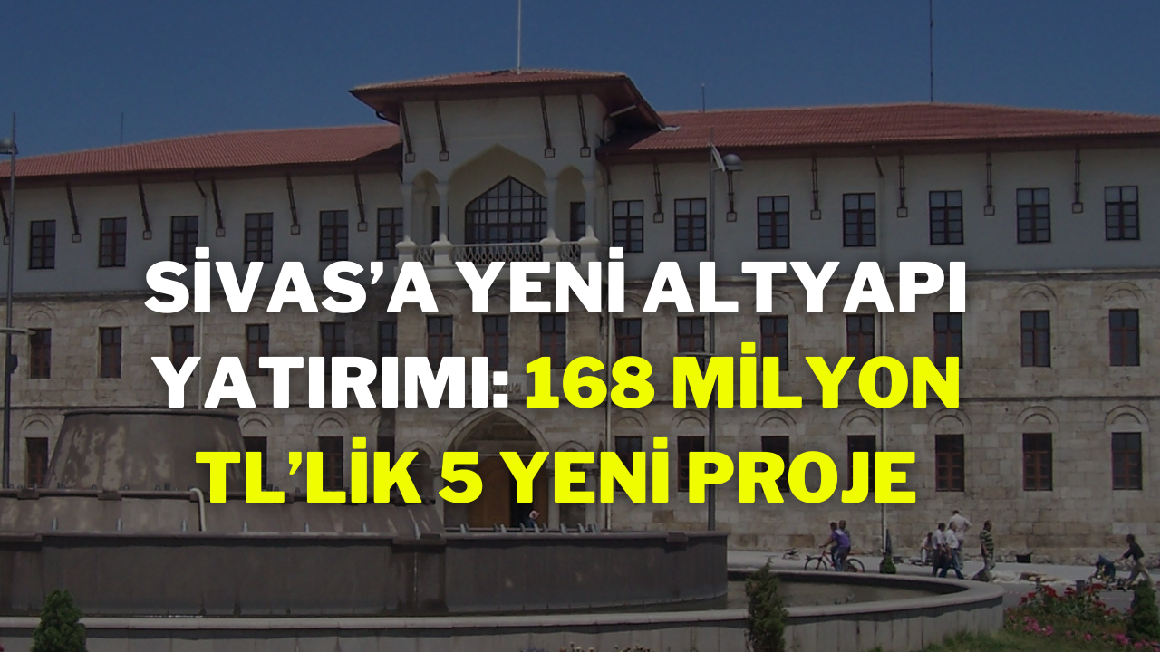 Sivas’a Yeni Altyapı Yatırımı: 168 Milyon TL’lik 5 Yeni Proje