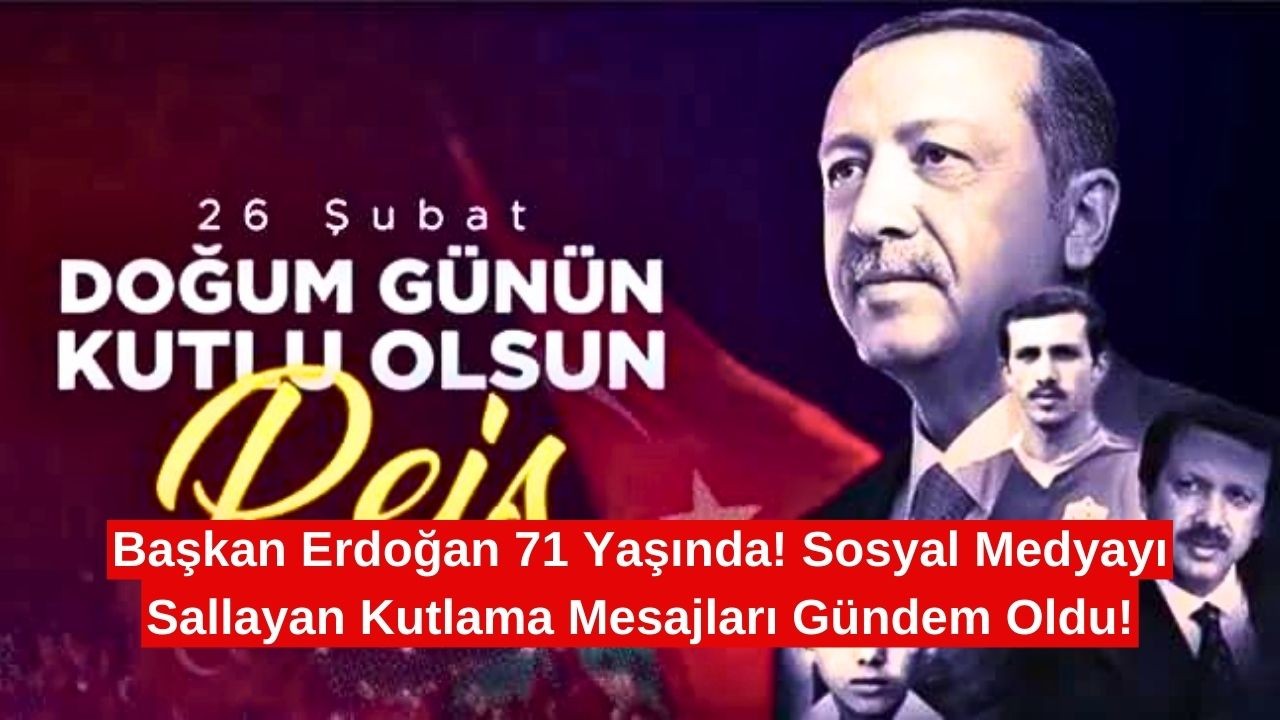 Başkan Erdoğan 71 Yaşında! Sosyal Medyayı Sallayan Kutlama Mesajları Gündem Oldu