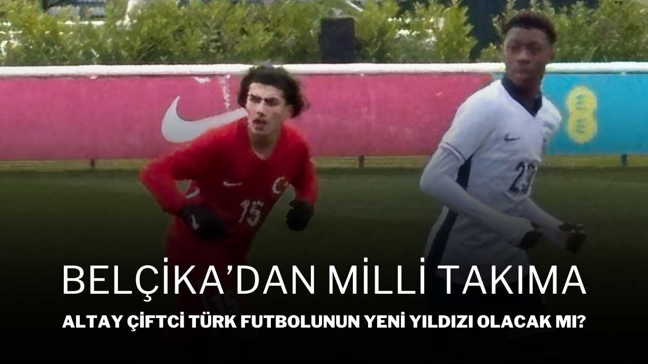 Belçika’dan Milli Takıma! Altay Çiftci Türk Futbolunun Yeni Yıldızı Olacak Mı?