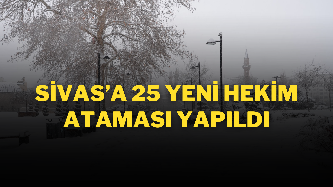 Sivas’a 25 Yeni Hekim Ataması Yapıldı